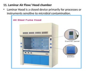 11. Laminar Air Flow/ Hood chamber
• Laminar Hood is a closed device primarily for processes or
instruments sensitive to microbial contamination.
 