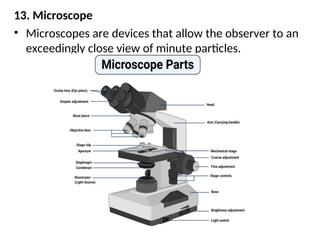 13. Microscope
• Microscopes are devices that allow the observer to an
exceedingly close view of minute particles.
 