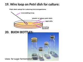 19. Wire loop on Petri dish for culture:
20. BIJOH BOTTLES:
Uses: for sugar fermentation tests
 