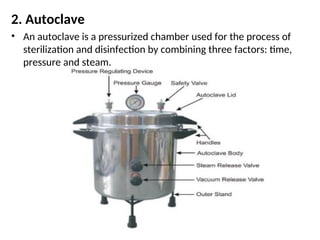 2. Autoclave
• An autoclave is a pressurized chamber used for the process of
sterilization and disinfection by combining three factors: time,
pressure and steam.
 