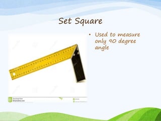 Set Square
• Used to measure
only 90 degree
angle
 