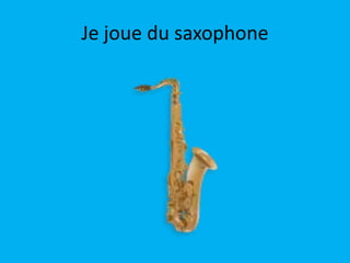 Je joue du saxophone