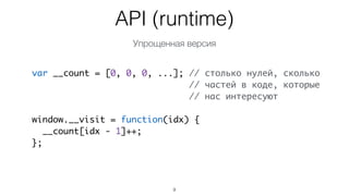 Как узнать что исполнялось?
9
function foo(a) {	
if (a > 5) {	
return 1;	
} else {	
return 2;	
}	
}
function foo(a) {	
__visit(1);	
if (a > 5) {	
__visit(2);	
return 1;	
} else {	
__visit(3);	
return 2;	
}	
}
Оригинальный код Трансформированный код
 