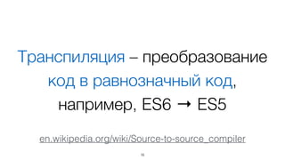 Не стоит путать с другими
типами трансформаций,
например, транспиляцией
16
 