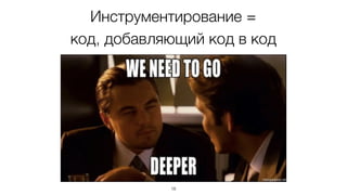 Инструментирование =  
код, добавляющий код в код
19
 