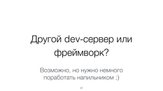 36
Код Код
AST
(ESTree)
Парсинг
Трансформации
(Babel)
Трансляция
Esprima
Делаем трансформацию кода правильно
Просто добавь  
свой плагин
 