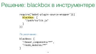 75
require('babel-plugin-source-wrapper')({	
blackbox: [	
"/path/to/lib.js"	
]	
})
blackbox: [	
"/bower_components/**",	
"/node_modules/**"	
]
По умолчанию:
Решение: blackbox в инструментере
 