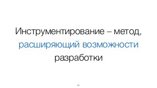 Инструментирование – метод,
расширяющий возможности
разработки
81
 