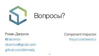 Вопросы?
84
Роман Дворнов
@rdvornov
rdvornov@gmail.com
github.com/lahmatiy
tinyurl.com/wsd-ci
Component Inspector
 