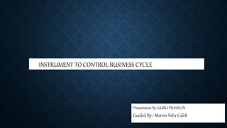 ddghdfhfdfthhhhhhh
INSTRUMENT TO CONTROL BUSINESS CYCLE
Presentation By:-GURU PRASAD.N
Guided By:- Mervin Felix Caleb
 