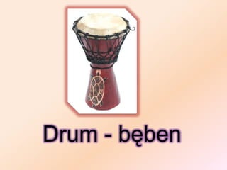 Drum - bęben
 