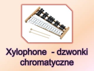 Xylophone - dzwonki
   chromatyczne
 