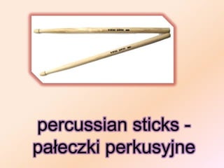 percussian sticks -
pałeczki perkusyjne
 