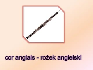 cor anglais - rożek angielski
 