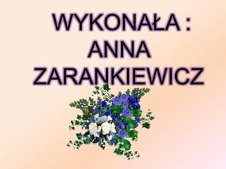 WYKONAŁA :
    ANNA
ZARANKIEWICZ
 