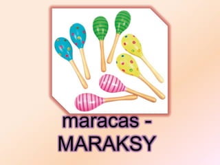 maracas -
MARAKSY
 