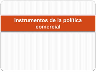 Instrumentos de la política
        comercial
 