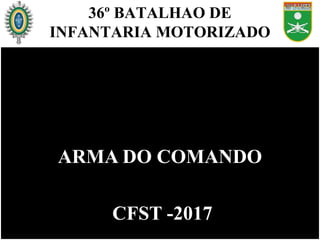 ARMA DO COMANDOARMA DO COMANDO
CFST -2017CFST -2017
36º BATALHAO DE
INFANTARIA MOTORIZADO
 