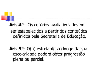 Art. 4º  - Os critérios avaliativos devem ser estabelecidos a partir dos conteúdos definidos pela Secretaria de Educação. Art. 5º-  O(a) estudante ao longo da sua escolaridade poderá obter progressão plena ou parcial. 