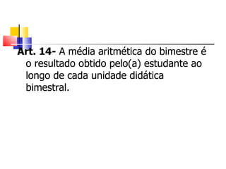 Art. 14-  A média aritmética do bimestre é o resultado obtido pelo(a) estudante ao longo de cada unidade didática bimestral. 