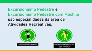 Excursionismo Pedestre e
Excursionismo Pedestre com Mochila
são especialidades da área de
Atividades Recreativas.
EXCURSIO...