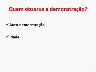 Quando demonstrar?
Momento da demonstração
Landers (1975): 1) início e meio da sessão;
2) início da sessão
Prática proporciona melhor ideia do movimento
e dos principais aspectos críticos da habilidade
25
 