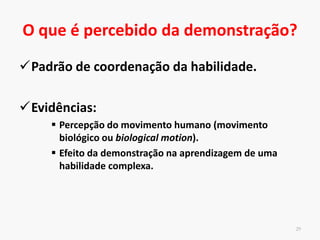 Posição do observador
Ishikura & Inomata (1995): demonstração de
frente foi mais eficaz > demonstração de trás –
processamento cognitivo adicional
28
 