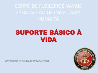 CORPO DE FUZILEIROS NAVAIS
2º BATALHÃO DE INFANTARIA
HUMAITÁ
INSTRUTOR: 3º SG-FN-EF W MONTEIRO
 