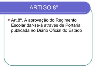 ARTIGO 8º  Art.8º. A aprovação do Regimento Escolar dar-se-á através de Portaria publicada no Diário Oficial do Estado 