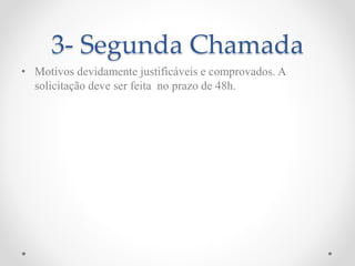 3- Segunda Chamada
• Motivos devidamente justificáveis e comprovados. A
solicitação deve ser feita no prazo de 48h.
 