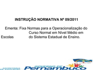INSTRUÇÃO NORMATIVA Nº 09/2011 Ementa: Fixa Normas para a Operacionalização do  Curso Normal em Nível Médio em Escolas  do Sistema Estadual de Ensino. 