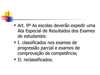Art. 9º As escolas deverão expedir uma Ata Especial de Resultados dos Exames de estudantes: I. classificados nos exames de progressão parcial e exames de comprovação de competência; II. reclassificados. 