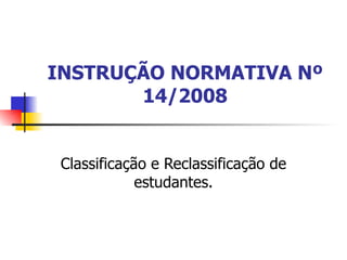 INSTRUÇÃO NORMATIVA Nº 14/2008 Classificação e Reclassificação de estudantes. 