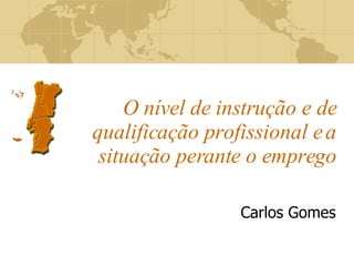 O nível de instrução e de qualificação profissional e a situação perante o emprego Carlos Gomes 