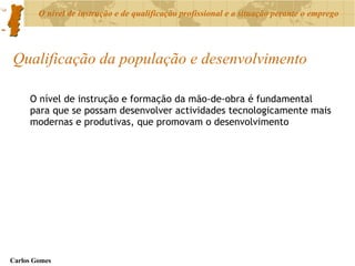 Qualificação da população e desenvolvimento O nível de instrução e formação da mão-de-obra é fundamental para que se possam desenvolver actividades tecnologicamente mais modernas e produtivas, que promovam o desenvolvimento 