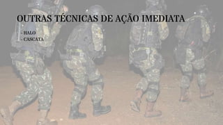 OUTRAS TÉCNICAS DE AÇÃO IMEDIATA
- HALO
- CASCATA
 