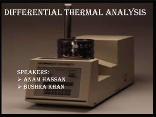 DIFFERENTIAL THERMAL ANALYSIS

Speakers:
 Anam hassan
 Bushra khan

 