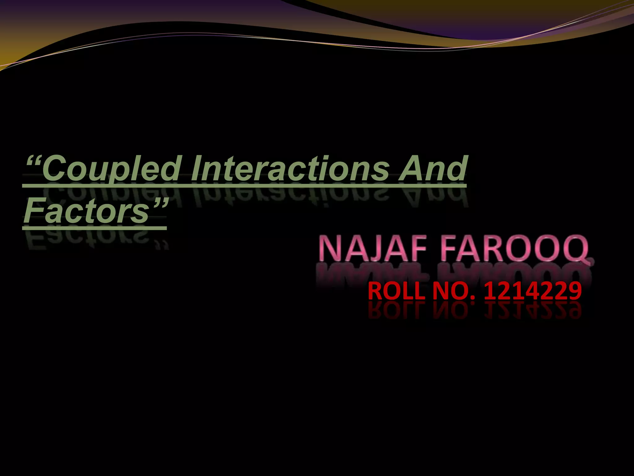 ROLL NO. 1214229
“Coupled Interactions And
Factors”
 