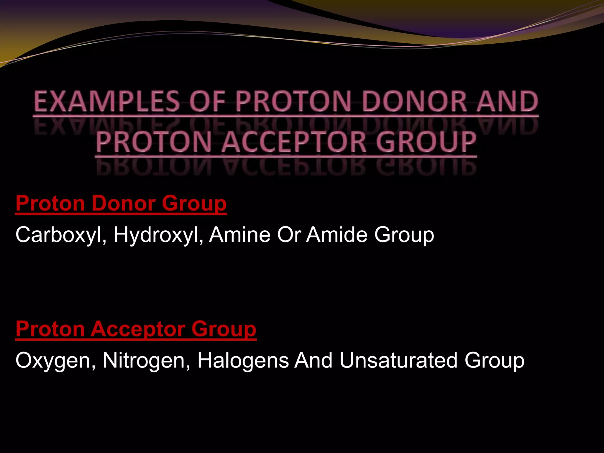 Proton Donor Group
Carboxyl, Hydroxyl, Amine Or Amide Group
Proton Acceptor Group
Oxygen, Nitrogen, Halogens And Unsaturated Group
 