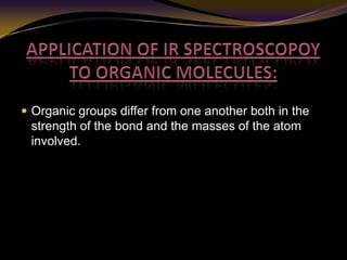  Organic groups differ from one another both in the
strength of the bond and the masses of the atom
involved.
 