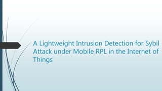 A Lightweight Intrusion Detection for Sybil
Attack under Mobile RPL in the Internet of
Things
 