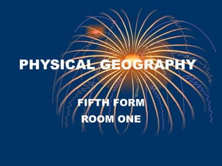 PHYSICAL GEOGRAPHY FIFTH FORM ROOM ONE 