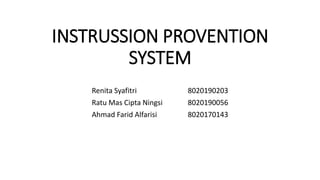 INSTRUSSION PROVENTION
SYSTEM
Renita Syafitri 8020190203
Ratu Mas Cipta Ningsi 8020190056
Ahmad Farid Alfarisi 8020170143
 