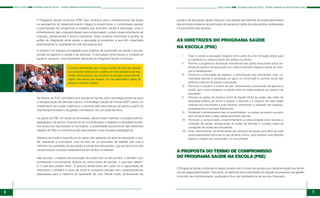 6 7
PASSO A PASSO PSE PROGRAMA SAÚDE NA ESCOLA - TECENDO CAMINHOS DA INSTERSETORIALIDADE PASSO A PASSO PSE PROGRAMA SAÚDE NA ESCOLA - TECENDO CAMINHOS DA INSTERSETORIALIDADE
O Programa Saúde na Escola (PSE) vem contribuir para o fortalecimento de ações
na perspectiva do desenvolvimento integral e proporcionar à comunidade escolar
a participação em programas e projetos que articulem saúde e educação, para o
enfrentamento das vulnerabilidades que comprometem o pleno desenvolvimento de
crianças, adolescentes e jovens brasileiros. Essa iniciativa reconhece e acolhe as
ações de integração entre saúde e educação já existentes e que têm impactado
positivamente na qualidade de vida dos educandos.
A escola é um espaço privilegiado para práticas de promoção de saúde e de pre-
venção de agravos à saúde e de doenças. A articulação entre escola e unidade de
saúde é, portanto, uma importante demanda do Programa Saúde na Escola.
saúde e de educação devem assumir uma atitude permanente de emponderamento
dos princípios básicos de promoção da saúde por parte dos educandos, professores
e funcionários das escolas.
É preciso compreender que o espaço escolar não deve ser utilizado
para consultas médicas com o objetivo da medicalização ou de diag-
nóstico clínico-psíquico dos fracassos do processo ensino-aprendi-
zagem, mas apenas para triagens, por sua objetividade e ganho de
escala em ambiente coletivo.
No âmbito do SUS, considera-se a Saúde da Família como estratégia essencial para
a reorganização da atenção básica. A Estratégia Saúde da Família (ESF) prevê um
investimento em ações coletivas e a reconstrução das práticas de saúde a partir da
interdisciplinaridade e da gestão intersetorial, em um dado território.
As ações do PSE, em todas as dimensões, devem estar inseridas no projeto político-
pedagógico da escola, levando-se em consideração o respeito à competência polí-
tico executiva dos Estados e municípios, à diversidade sociocultural das diferentes
regiões do País e à autonomia dos educadores e das equipes pedagógicas.
Destaca-se ainda a importância do apoio dos gestores da área de educação e saú-
de, estaduais e municipais, pois se trata de um processo de adesão que visa à
melhoria da qualidade da educação e saúde dos educandos, que se dará à luz dos
compromissos e pactos estabelecidos em ambos os setores.
Nas escolas, o trabalho de promoção da saúde com os educandos, e também com
professores e funcionários, precisa ter como ponto de partida “o que eles sabem”
e “o que eles podem fazer”. É preciso desenvolver em cada um a capacidade de
interpretar o cotidiano e atuar de modo a incorporar atitudes e/ou comportamentos
adequados para a melhoria da qualidade de vida. Desse modo, profissionais de
AS DIRETRIZES DO PROGRAMA SAÚDE
NA ESCOLA (PSE)
I.	 Tratar a saúde e educação integrais como parte de uma formação ampla para
a cidadania e o usufruto pleno dos direitos humanos;
II.	 Permitir a progressiva ampliação intersetorial das ações executadas pelos sis-
temas de saúde e de educação com vistas à atenção integral à saúde de crian-
ças e adolescentes;
III.	 Promover a articulação de saberes, a participação dos educandos, pais, co-
munidade escolar e sociedade em geral na construção e controle social das
políticas públicas da saúde e educação;
IV.	 Promover a saúde e a cultura da paz, favorecendo a prevenção de agravos à
saúde, bem como fortalecer a relação entre as redes públicas de saúde e de
educação;
V.	 Articular as ações do Sistema Único de Saúde (SUS) às ações das redes de
educação pública de forma a ampliar o alcance e o impacto de suas ações
relativas aos educandos e suas famílias, otimizando a utilização dos espaços,
equipamentos e recursos disponíveis;
VI.	 Fortalecer o enfrentamento das vulnerabilidades, no campo da saúde, que pos-
sam comprometer o pleno desenvolvimento escolar;
VII.	 Promover a comunicação, encaminhamento e resolutividade entre escolas e
unidades de saúde, assegurando as ações de atenção e cuidado sobre as
condições de saúde dos estudantes;
VIII.	 Atuar, efetivamente, na reorientação dos serviços de saúde para além de suas
responsabilidades técnicas no atendimento clínico, para oferecer uma atenção
básica e integral aos educandos e à comunidade.
A PROPOSTA DO TERMO DE COMPROMISSO
DO PROGRAMA SAÚDE NA ESCOLA (PSE)
O Programa Saúde na Escola foi reestruturado com o intuito de auxiliar sua implementação nos territó-
rios de responsabilidades. Para tanto, foi definida nova orientação em relação ao processo de gestão,
incluindo seu monitoramento, avaliação e fluxo de transferência de recurso financeiro.
 