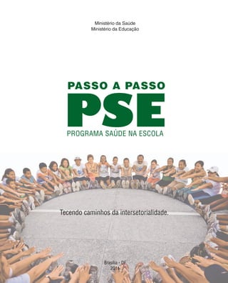 Ministério da Saúde
Ministério da Educação
Brasília - DF
2011
PROGRAMA SAÚDE NA ESCOLA
PSE
PASSO A PASSO
Tecendo caminhos da intersetorialidade..
 