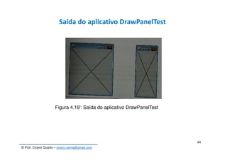© Prof. Cícero Quarto – cicero.uema@gmail.com
44
Saída do aplicativo DrawPanelTest
Figura 4.19': Saída do aplicativo DrawPanelTest
 