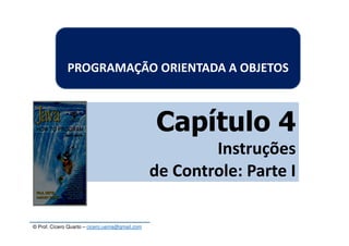 © Prof. Cícero Quarto – cicero.uema@gmail.com
Capítulo 4
Instruções
de Controle: Parte I
PROGRAMAÇÃO ORIENTADA A OBJETOS
 
