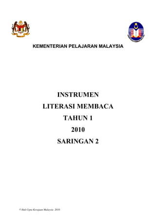 KEMENTERIAN PELAJARAN MALAYSIA




                               INSTRUMEN
                   LITERASI MEMBACA
                                     TAHUN 1
                                      2010
                               SARINGAN 2




                                               1

© Hak Cipta Kerajaan Malaysia 2010
 