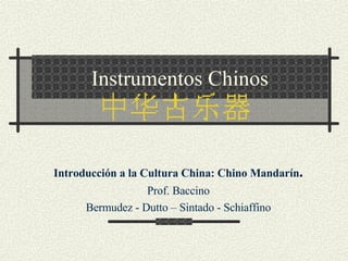 Instrumentos Chinos Introducción a la Cultura China: Chino Mandarín . Prof. Baccino Bermudez - Dutto – Sintado - Schiaffino           