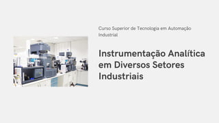 Instrumentação Analítica
em Diversos Setores
Industriais
Curso Superior de Tecnologia em Automação
Industrial
 